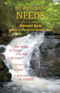 The Seven Deadly NEEDS - the need... to know, to be right, to get even, to look good, to judge, to keep score, to control - This book will guide readers around the potholes in life's road, and give them direction toward a better life. By Edward Bear The Seven Deadly NEEDS - the need... to know, to be right, to get even, to look good, to judge, to keep score, to control - This book will guide readers around the potholes in life's road, and give them direction toward a better life. By Edward Bear